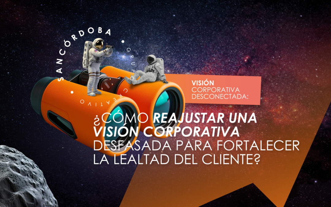 Visión corporativa desconectada: ¿Cómo reajustar un enfoque desfasado para fortalecer la lealtad del cliente?